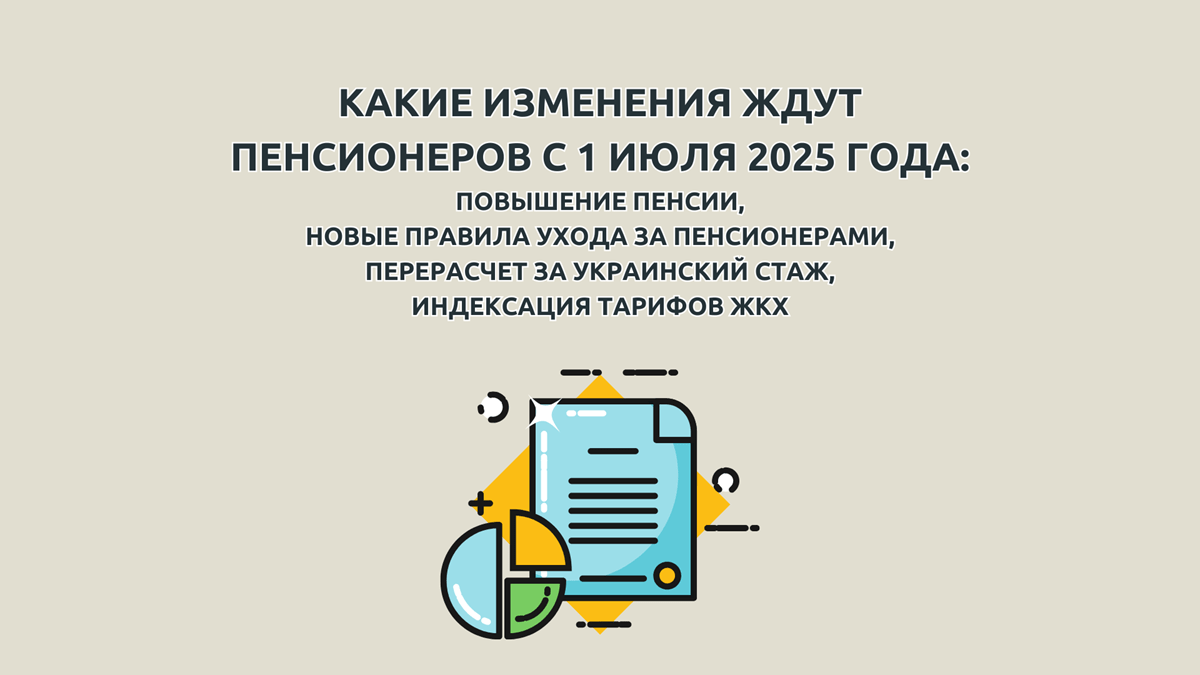 Пенсия с 1 июля 2025, будет ли повышение и на сколько, новые правила ухода за пожилыми и инвалидами, перерасчет пенсии за стаж работы в Украине, индексация тарифов ЖКХ в июле 2025